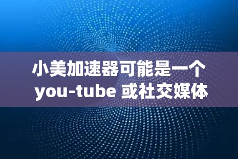 小美加速器可能是一个 you-tube 或社交媒体上的工具名称,而不是一个官方或专业的加速器软件。如果您指的是一个免费、永久的加速器软件,以下是一些推荐的工具和软件 小美加速器可能是一个 you-tube 或社交媒体上的工具名称,而不是一个官方或专业的加速器软件。如果您指的是一个免费、永久的加速器软件,以下是一些推荐的工具和软件