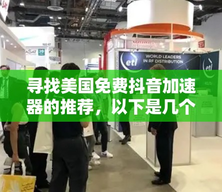 寻找美国免费抖音加速器的推荐，以下是几个功能全面且免费的工具