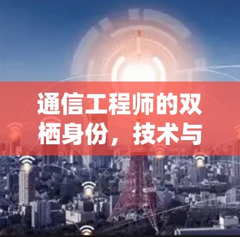 通信工程师的双栖身份，技术与行业的双重使命