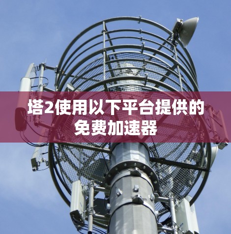塔2使用以下平台提供的免费加速器