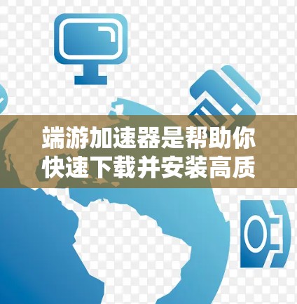 端游加速器是帮助你快速下载并安装高质量端游软件的工具，通常需要付费，但有些工具可能有免费使用选项。以下是几个免费端游加速器推荐