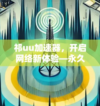 祁uu加速器，开启网络新体验—永久免费模式的探索