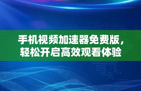 手机视频加速器免费版，轻松开启高效观看体验