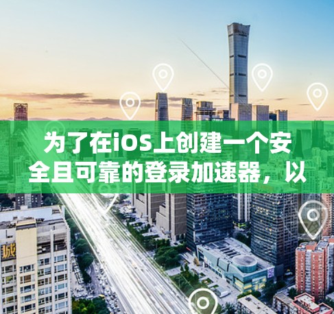 为了在iOS上创建一个安全且可靠的登录加速器，以下是一个系统化的指南