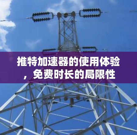 推特加速器的使用体验，免费时长的局限性