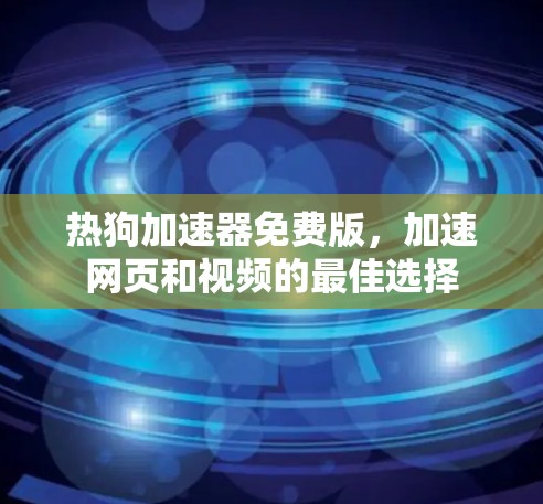 热狗加速器免费版,加速网页和视频的最佳选择 热狗加速器免费版,加速网页和视频的最佳选择
