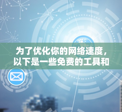 为了优化你的网络速度，以下是一些免费的工具和资源，帮助你评估流量、管理流量以及设计数据收集界面