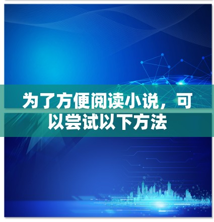 为了方便阅读小说，可以尝试以下方法