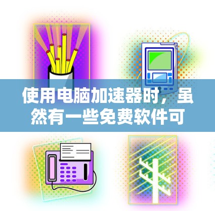 使用电脑加速器时，虽然有一些免费软件可以帮助提升速度，但仍然需要注意安全性和有效性的选择。以下是一些策略性的建议