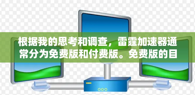 根据我的思考和调查，雷霆加速器通常分为免费版和付费版。免费版的目的是提供一个具有基本功能的加速工具，但其功能和性能可能会受到限制。具体来说