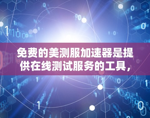 免费的美测服加速器是提供在线测试服务的工具，旨在帮助用户快速获取美测服的舒适度数据。以下是几种常见类型的美测服加速器，并详细介绍它们的特点和使用方法