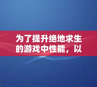 为了提升绝地求生的游戏中性能,以下是一些推荐的安卓站方加速器的总结和建议 为了提升绝地求生的游戏中性能,以下是一些推荐的安卓站方加速器的总结和建议