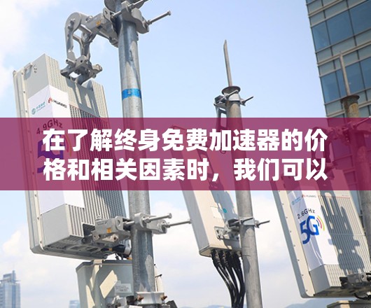 在了解终身免费加速器的价格和相关因素时,我们可以总结以下几点 在了解终身免费加速器的价格和相关因素时,我们可以总结以下几点