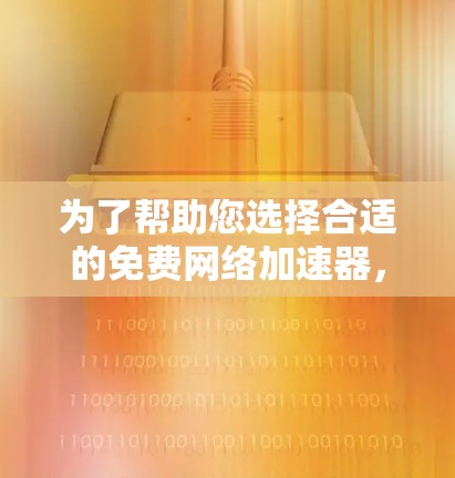 为了帮助您选择合适的免费网络加速器,以下是一些总结性的建议和步骤 为了帮助您选择合适的免费网络加速器,以下是一些总结性的建议和步骤