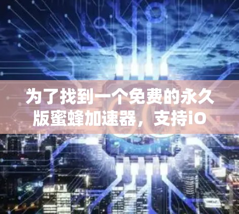 为了找到一个免费的永久版蜜蜂加速器，支持iOS系统，您可以按照以下步骤进行操作