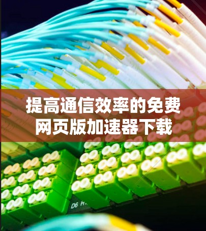 提高通信效率的免费网页版加速器下载 提高通信效率的免费网页版加速器下载