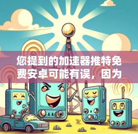 您提到的加速器推特免费安卓可能有误，因为推特（Twitter）并不是一个加速器，而是社交媒体平台。您可能想要询问的是，有哪些免费的安卓加速器软件？或者是关于如何安装或使用推特的加速器