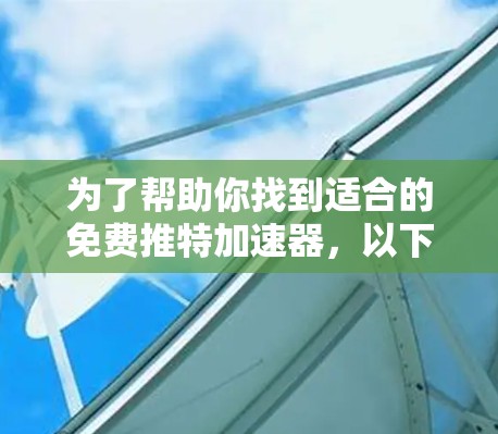 为了帮助你找到适合的免费推特加速器，以下是一些步骤和推荐