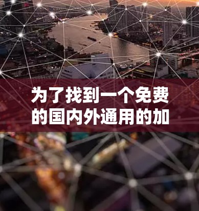 为了找到一个免费的国内外通用的加速器，我将按照以下步骤进行分析和选择