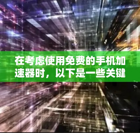 在考虑使用免费的手机加速器时，以下是一些关键点和建议