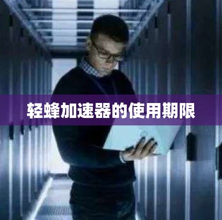 轻蜂加速器的使用期限