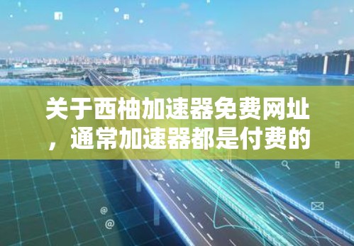 关于西柚加速器免费网址，通常加速器都是付费的，因此可能需要您提供更多信息。但如果您需要免费的资源下载，以下是一些常见的资源网站