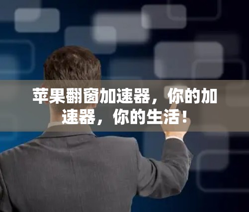 苹果翻窗加速器，你的加速器，你的生活！