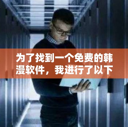 为了找到一个免费的韩漫软件，我进行了以下步骤和思考