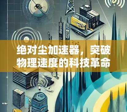 绝对尘加速器，突破物理速度的科技革命
