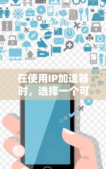 在使用IP加速器时，选择一个可靠的工具非常重要。以下是一些推荐的免费IP加速器，并提供一些使用建议