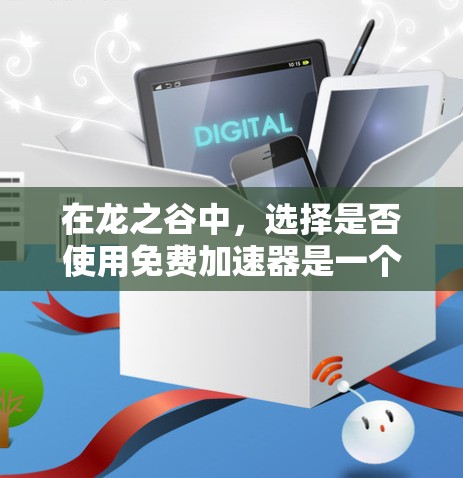 在龙之谷中，选择是否使用免费加速器是一个值得思考的问题。以下是一些关键点，帮助你做出明智的决定