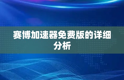 赛博加速器免费版的详细分析