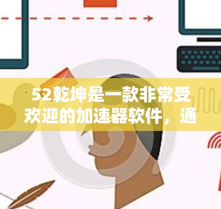 52乾坤是一款非常受欢迎的加速器软件，通常指的是一款能够加速游戏和视频的工具。52乾坤通常有不同的版本，包括免费版和付费版。以下是关于52乾坤加速器免费版的一些信息