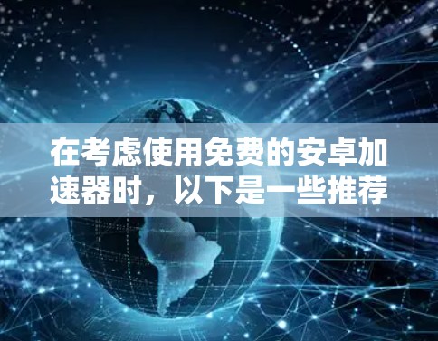 在考虑使用免费的安卓加速器时，以下是一些推荐的选项，每款都有其独特的优势和适用场景