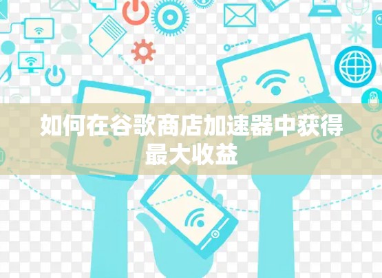 如何在谷歌商店加速器中获得最大收益