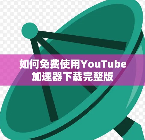 如何免费使用YouTube加速器下载完整版