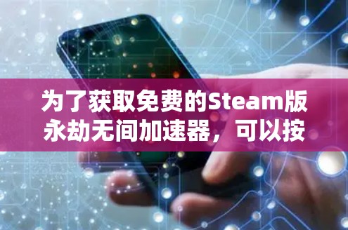 为了获取免费的Steam版永劫无间加速器，可以按照以下步骤进行