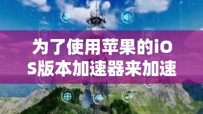 为了使用苹果的iOS版本加速器来加速你的苹果电脑，按照以下步骤操作