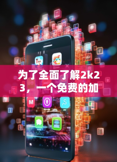 为了全面了解2k23，一个免费的加速器，我可以按照以下步骤进行分析