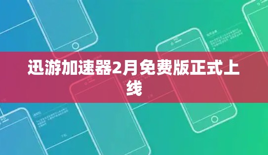 迅游加速器2月免费版正式上线