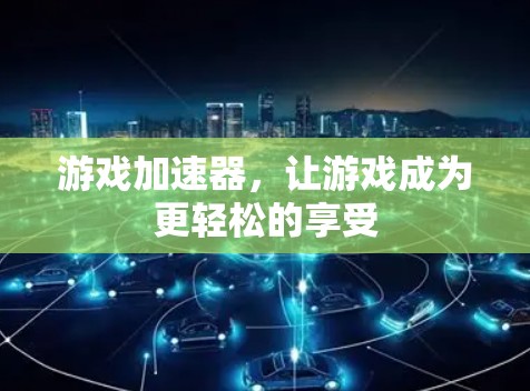 游戏加速器，让游戏成为更轻松的享受