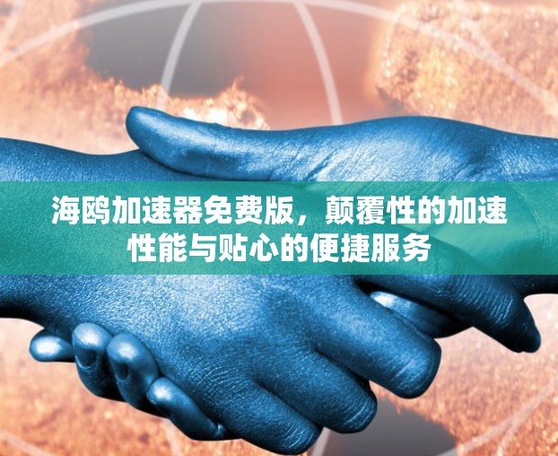 海鸥加速器免费版，颠覆性的加速性能与贴心的便捷服务