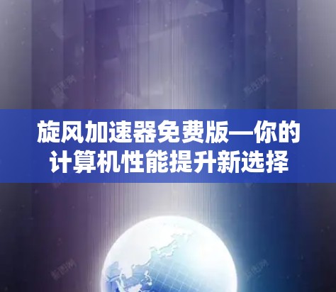 旋风加速器免费版—你的计算机性能提升新选择