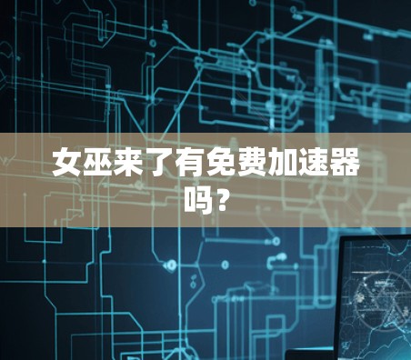 女巫来了有免费加速器吗？