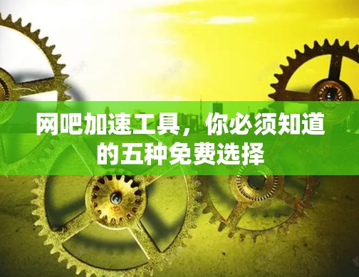 网吧加速工具，你必须知道的五种免费选择