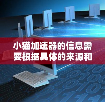 小猫加速器的信息需要根据具体的来源和平台来确认。以下是一些可能的解答