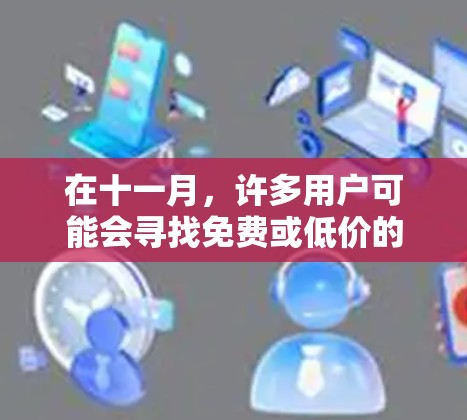 在十一月，许多用户可能会寻找免费或低价的加速软件来提升他们的速度。以下是十一月免费加速器的推荐，供您参考