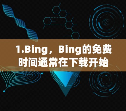 1.Bing，Bing的免费时间通常在下载开始后的11小时有效，从下载开始后的11小时后，即第12小时，Bing会自动停止免费使用，进入付费状态