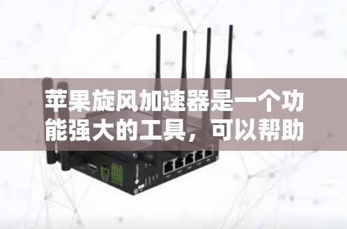 苹果旋风加速器是一个功能强大的工具，可以帮助你快速加速文件上传和下载。以下是使用苹果旋风加速器的详细步骤