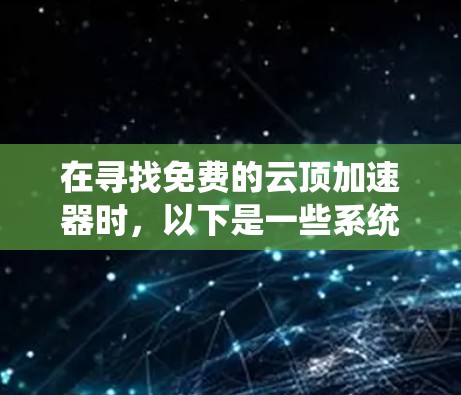 在寻找免费的云顶加速器时，以下是一些系统性的建议和推荐
